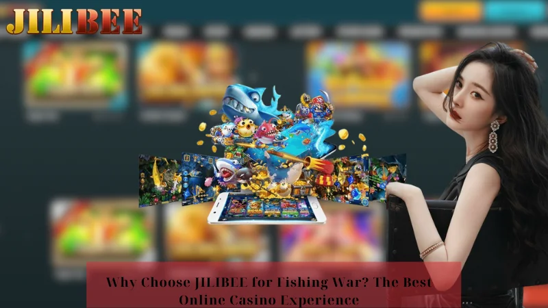 Why Choose JILIBEE for Fishing War? The Best Online Casino Experience